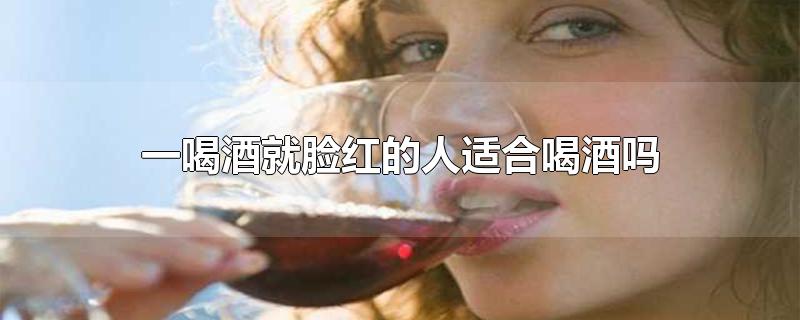 一喝酒就脸红的人适合喝酒吗-最新一喝酒就脸红的人适合喝酒吗整理解答