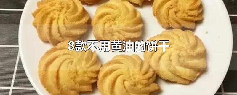 8款不用黄油的饼干-最新8款不用黄油的饼干整理解答