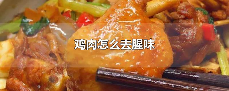 鸡肉怎么去腥味-最新鸡肉怎么去腥味整理解答