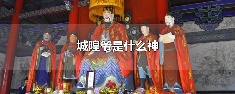 城隍爷是什么神-最新城隍爷是什么神整理解答