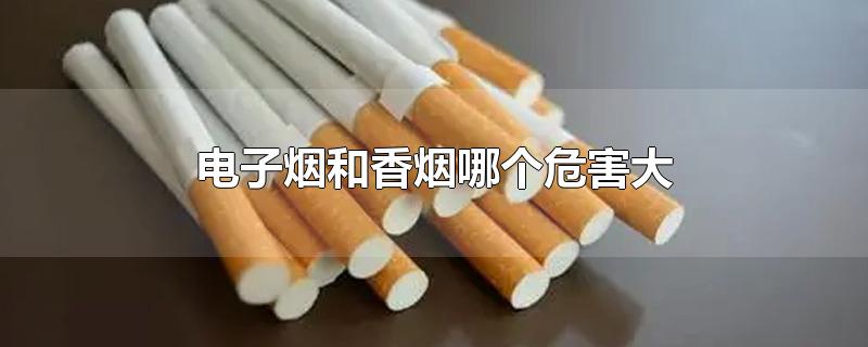 电子烟和香烟哪个危害大-最新电子烟和香烟哪个危害大整理解答