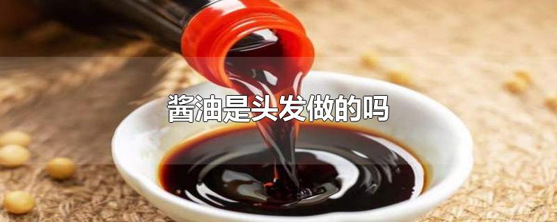 酱油是头发做的吗-最新酱油是头发做的吗整理解答