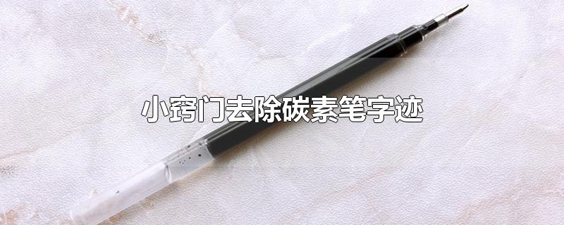 小窍门去除碳素笔字迹-最新小窍门去除碳素笔字迹整理解答