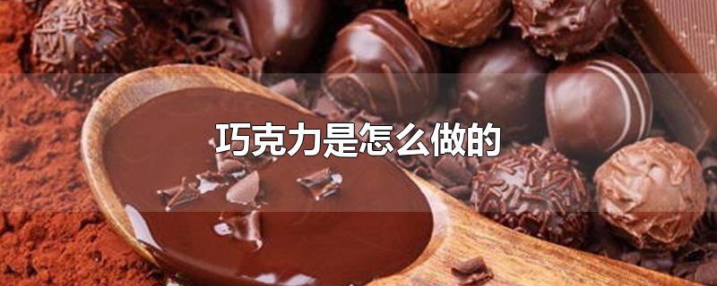 巧克力是怎么做的-最新巧克力是怎么做的整理解答