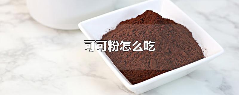 可可粉怎么吃-最新可可粉怎么吃整理解答