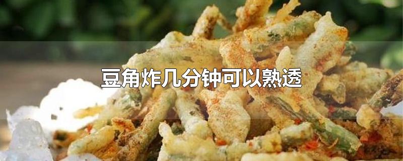 豆角炸几分钟可以熟透