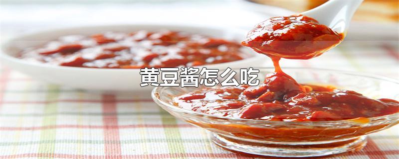 黄豆酱怎么吃-最新黄豆酱怎么吃整理解答