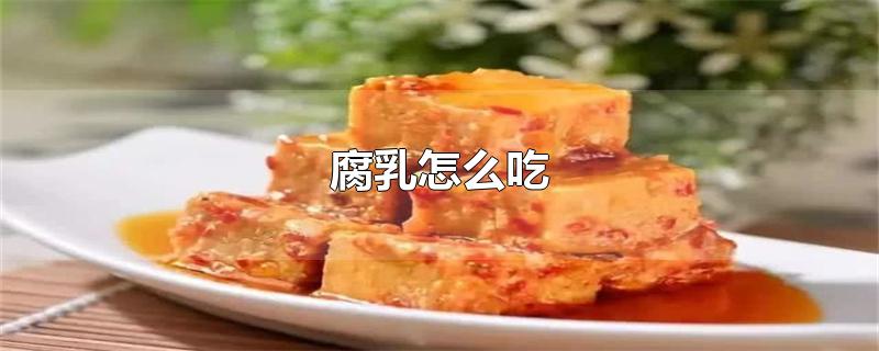 腐乳怎么吃-最新腐乳怎么吃整理解答