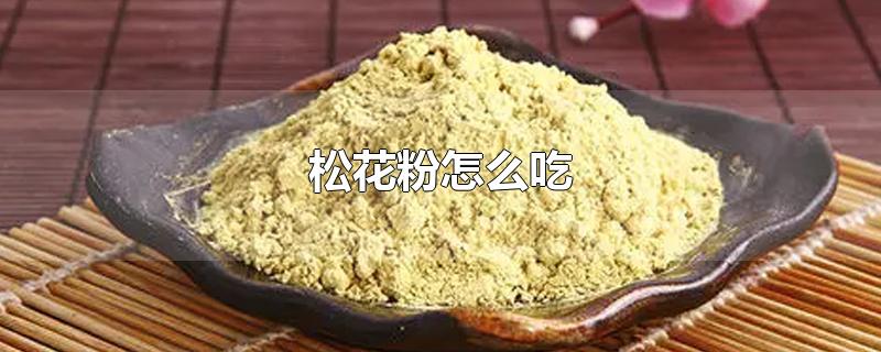 松花粉怎么吃-最新松花粉怎么吃整理解答