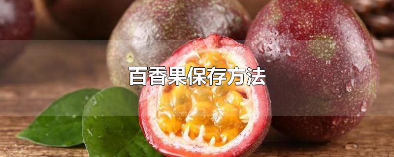 百香果保存方法-最新百香果保存方法整理解答