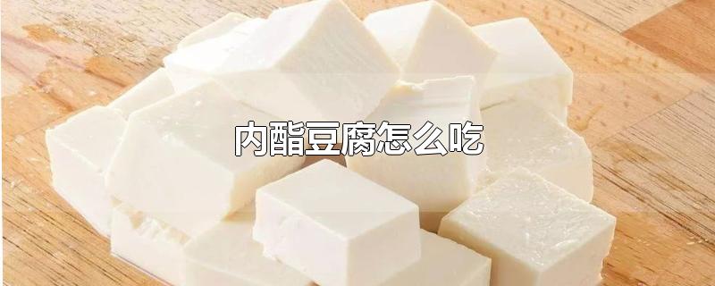 内酯豆腐怎么吃-最新内酯豆腐怎么吃整理解答