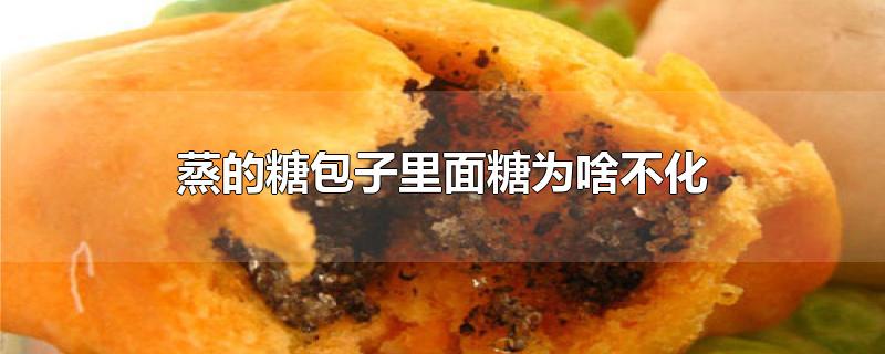 蒸的糖包子里面糖为啥不化-最新蒸的糖包子里面糖为啥不化整理解答