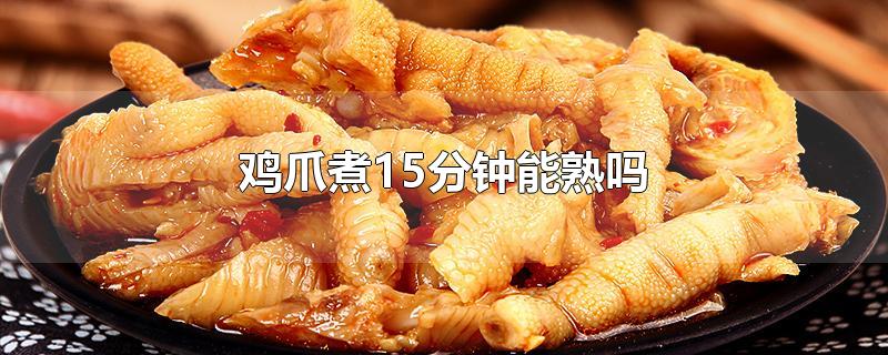 鸡爪煮15分钟能熟吗-最新鸡爪煮15分钟能熟吗整理解答