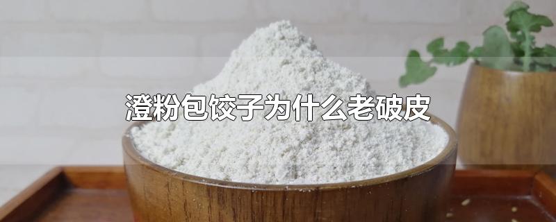 澄粉包饺子为什么老破皮-最新澄粉包饺子为什么老破皮整理解答