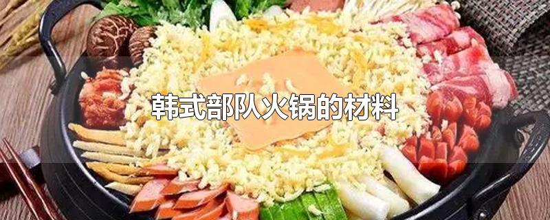 韩式部队火锅的材料-最新韩式部队火锅的材料整理解答