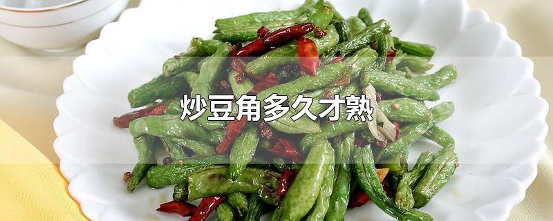 炒豆角多久才熟-最新炒豆角多久才熟整理解答