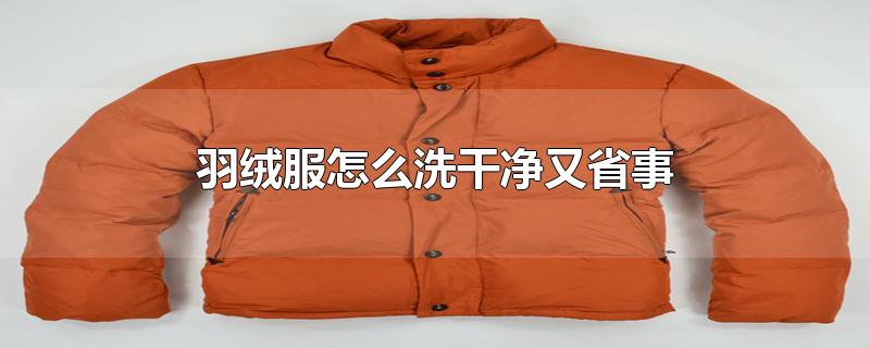 羽绒服怎么洗干净又省事-最新羽绒服怎么洗干净又省事整理解答