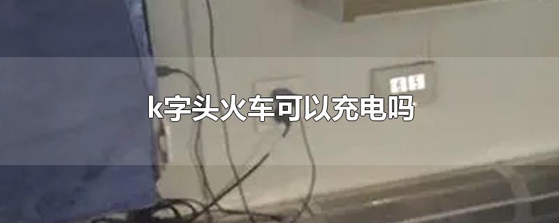 k字头火车可以充电吗