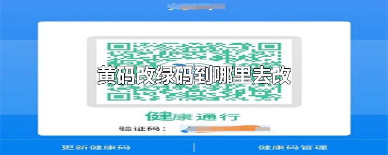 黄码改绿码到哪里去改-最新黄码改绿码到哪里去改整理解答