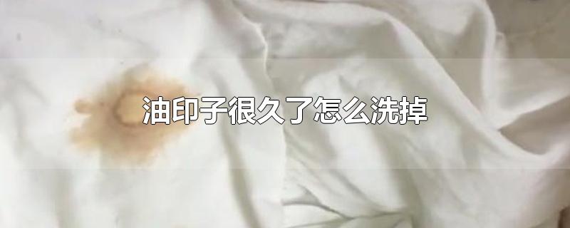 油印子很久了怎么洗掉