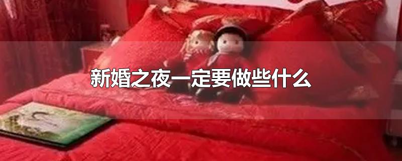 新婚之夜一定要做些什么-最新新婚之夜一定要做些什么整理解答