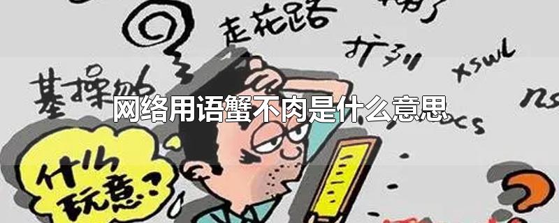 网络用语蟹不肉是什么意思-最新网络用语蟹不肉是什么意思整理解答