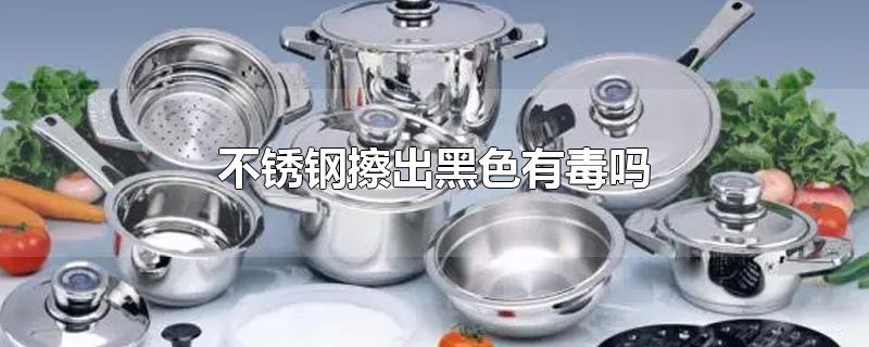 不锈钢擦出黑色有毒吗