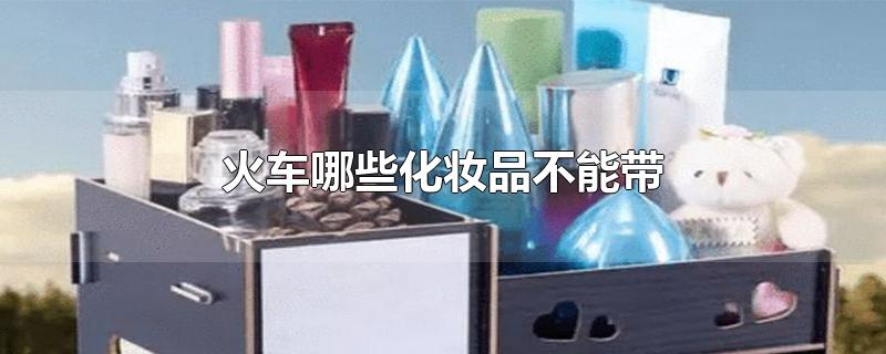 火车哪些化妆品不能带