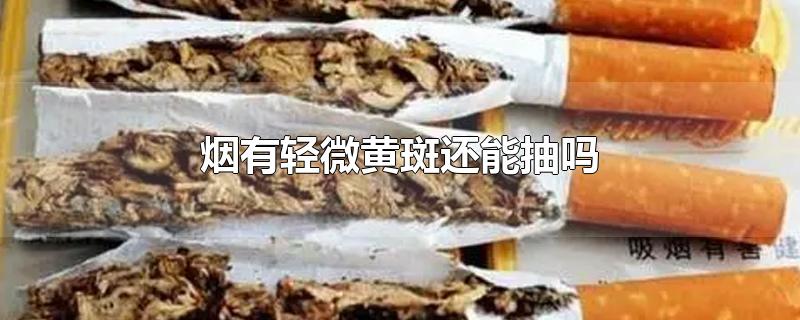 烟有轻微黄斑还能抽吗-最新烟有轻微黄斑还能抽吗整理解答