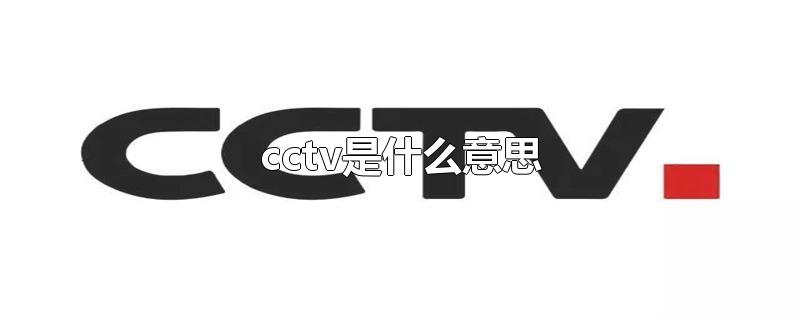 cctv是什么意思-最新cctv是什么意思整理解答