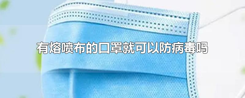 有熔喷布的口罩就可以防病毒吗-最新有熔喷布的口罩就可以防病毒吗整理解答