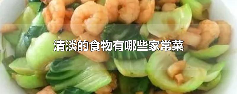 清淡的食物有哪些家常菜-最新清淡的食物有哪些家常菜整理解答