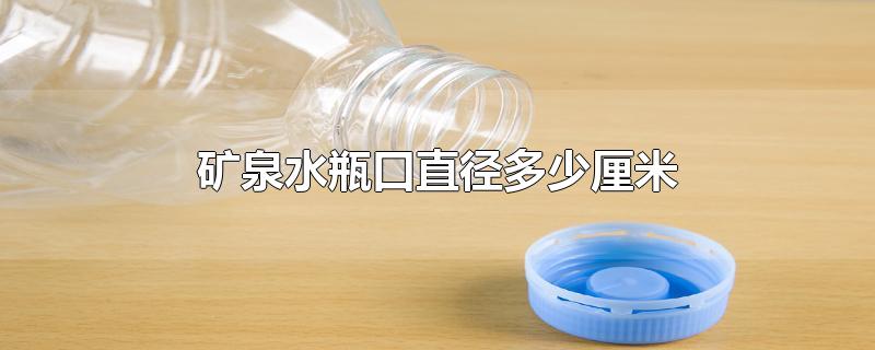 矿泉水瓶口直径多少厘米-最新矿泉水瓶口直径多少厘米整理解答