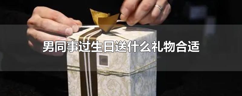 男同事过生日送什么礼物合适-最新男同事过生日送什么礼物合适整理解答