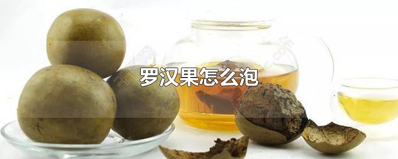 罗汉果怎么泡-最新罗汉果怎么泡整理解答