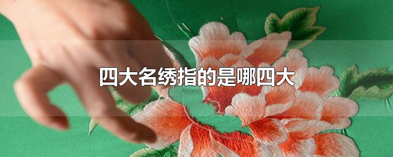 四大名绣指的是哪四大-最新四大名绣指的是哪四大整理解答