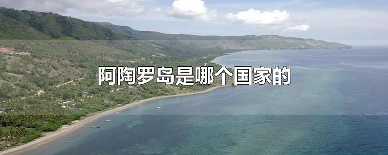 阿陶罗岛是哪个国家的-最新阿陶罗岛是哪个国家的整理解答