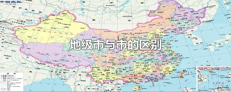 地级市与市的区别-最新地级市与市的区别整理解答