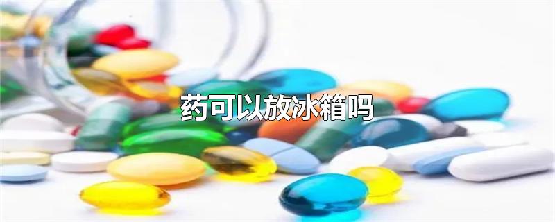 药可以放冰箱吗