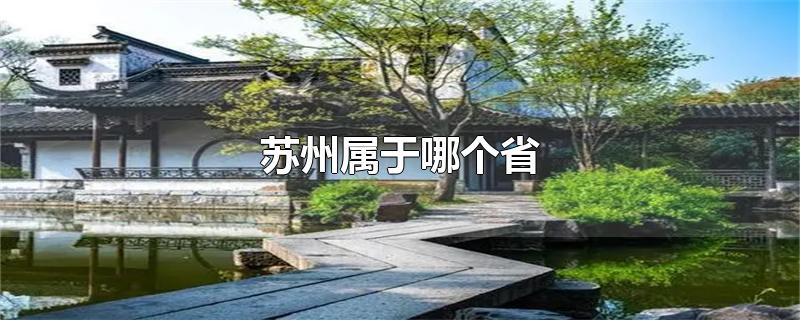 苏州属于哪个省-最新苏州属于哪个省整理解答