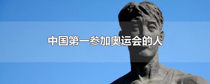 中国第一参加奥运会的人-最新中国第一参加奥运会的人整理解答