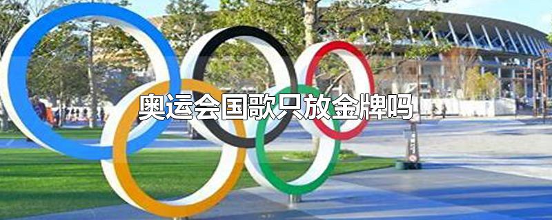 奥运会国歌只放金牌吗-最新奥运会国歌只放金牌吗整理解答