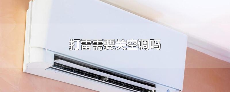 打雷需要关空调吗-最新打雷需要关空调吗整理解答