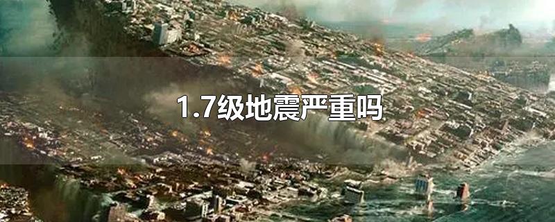 1.7级地震严重吗-最新1.7级地震严重吗整理解答