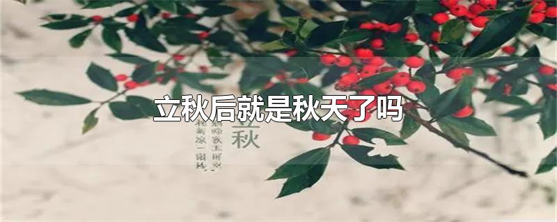 立秋后就是秋天了吗-最新立秋后就是秋天了吗整理解答