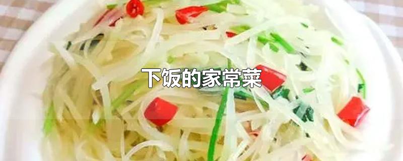 下饭的家常菜-最新下饭的家常菜整理解答