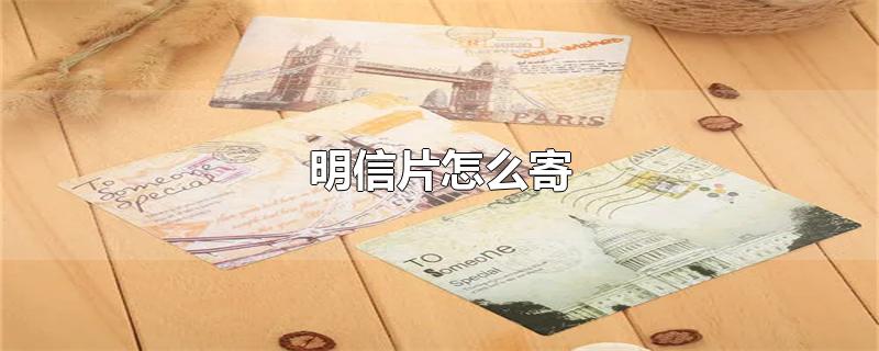 明信片怎么寄-最新明信片怎么寄整理解答