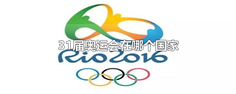 31届奥运会在哪个国家-最新31届奥运会在哪个国家整理解答