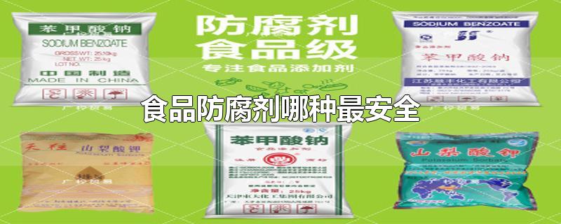 食品防腐剂哪种最安全-最新食品防腐剂哪种最安全整理解答