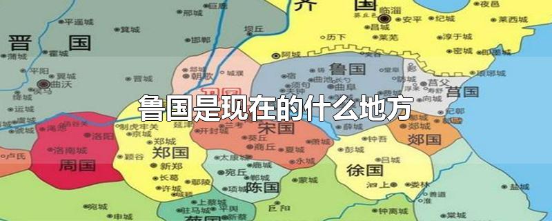 鲁国是现在的什么地方-最新鲁国是现在的什么地方整理解答